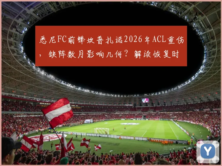 悉尼FC前锋坎普扎诺2026年ACL重伤,缺阵数月影响几何?解读恢复时间、潜在替代者与足坛类似案例