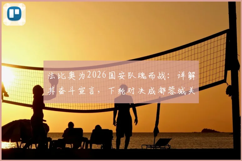 法比奥为2026国安队魂而战：详解其奋斗宣言，下轮对决成都蓉城关键看点分析