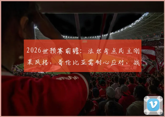 2026世预赛前瞻：法尔考点民主刚果风格，哥伦比亚需耐心应对，战术分析与比赛看点