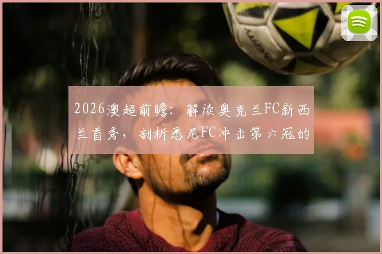2026澳超前瞻：解读奥克兰FC新西兰首秀，剖析悉尼FC冲击第六冠的征程与挑战
