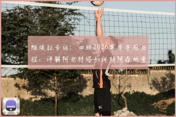 维埃拉专访:回顾2026赛季夺冠历程,详解阿尔特塔如何助阿森纳重夺英超冠军宝座