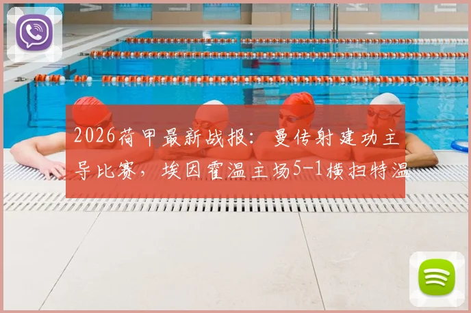 2026荷甲最新战报:曼传射建功主导比赛,埃因霍温主场5-1横扫特温特,积分榜形势一览