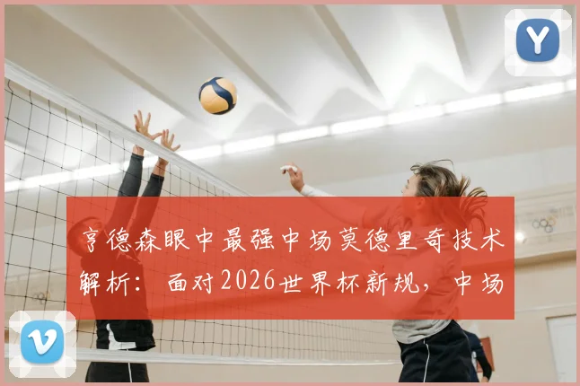 亨德森眼中最强中场莫德里奇技术解析：面对2026世界杯新规，中场球员如何提前适应与备战？