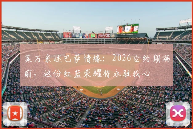 莱万亲述巴萨情缘：2026合约期满前，这份红蓝荣耀将永驻我心