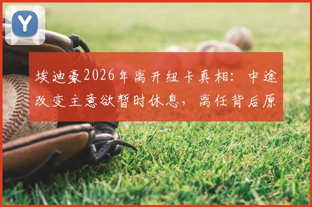 埃迪豪2026年离开纽卡真相:中途改变主意欲暂时休息,离任背后原因有哪些?