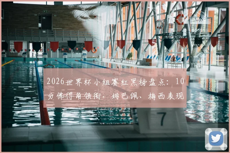 2026世界杯小组赛红黑榜盘点：10分佛得角领衔，姆巴佩、梅西表现抢眼，C罗沙特之行遇挫