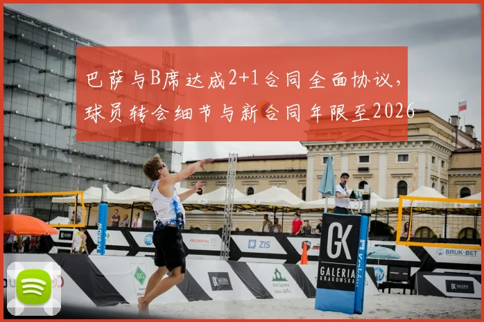 巴萨与B席达成2+1合同全面协议,球员转会细节与新合同年限至2026年解析