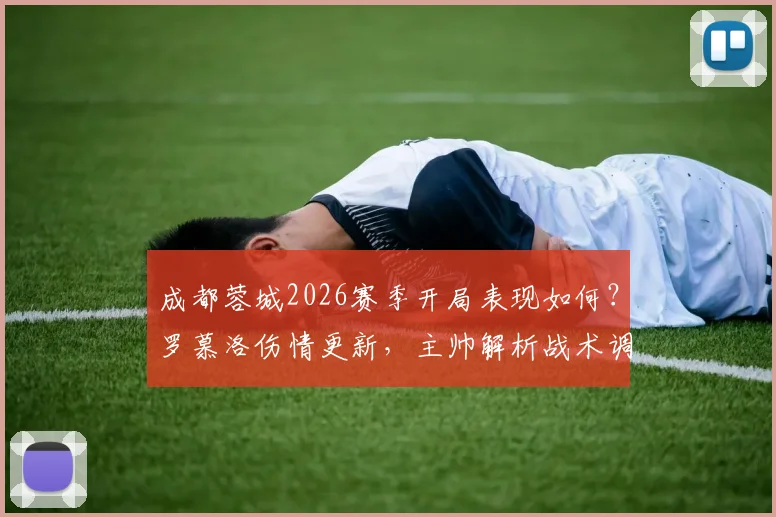 成都蓉城2026赛季开局表现如何？罗慕洛伤情更新，主帅解析战术调整与下一轮看点