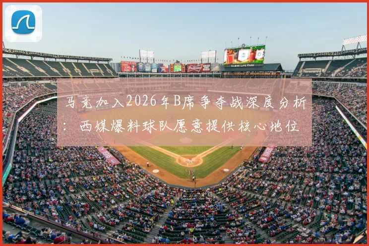 马竞加入2026年B席争夺战深度分析：西媒爆料球队愿意提供核心地位，转会前景如何？