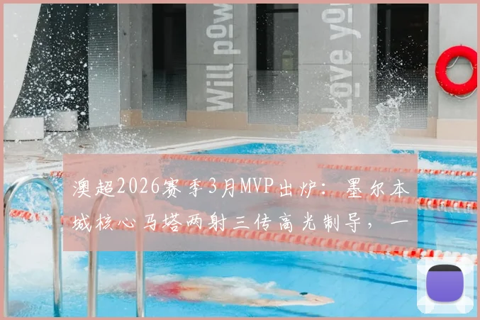 澳超2026赛季3月MVP出炉：墨尔本城核心马塔两射三传高光制导，一文详解其赛场关键作用