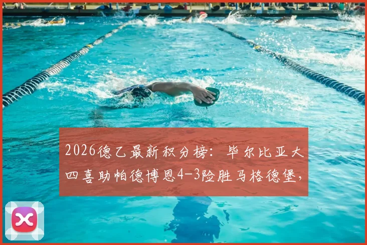 2026德乙最新积分榜：毕尔比亚大四喜助帕德博恩4-3险胜马格德堡，附赛后分析