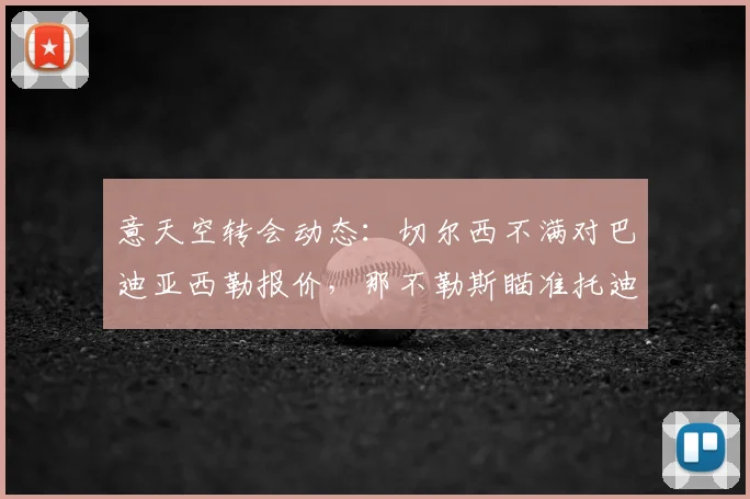 意天空转会动态：切尔西不满对巴迪亚西勒报价，那不勒斯瞄准托迪博作为2026防线新目标