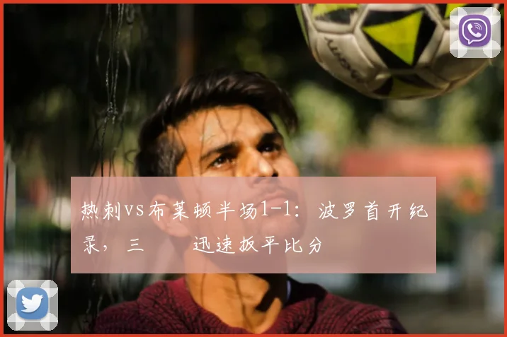 热刺vs布莱顿半场1-1：波罗首开纪录，三笘薫迅速扳平比分